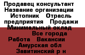 Продавец-консультант › Название организации ­ Истопник › Отрасль предприятия ­ Продажи › Минимальный оклад ­ 60 000 - Все города Работа » Вакансии   . Амурская обл.,Завитинский р-н